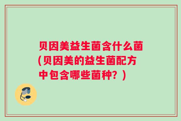 贝因美益生菌含什么菌(贝因美的益生菌配方中包含哪些菌种？)