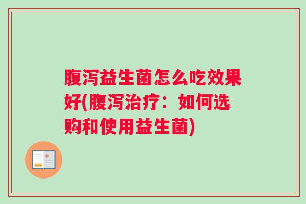 益生菌怎么吃效果好(：如何选购和使用益生菌)