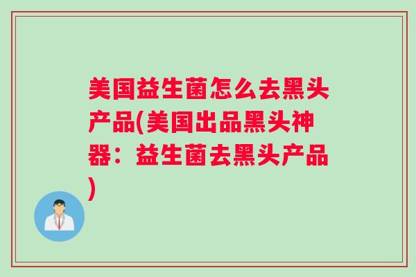 美国益生菌怎么去黑头产品(美国出品黑头神器：益生菌去黑头产品)