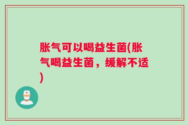可以喝益生菌(喝益生菌，缓解不适)