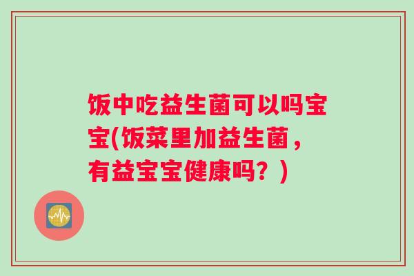 饭中吃益生菌可以吗宝宝(饭菜里加益生菌，有益宝宝健康吗？)