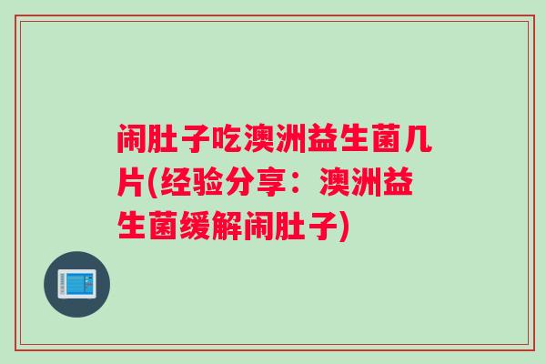 闹肚子吃澳洲益生菌几片(经验分享：澳洲益生菌缓解闹肚子)