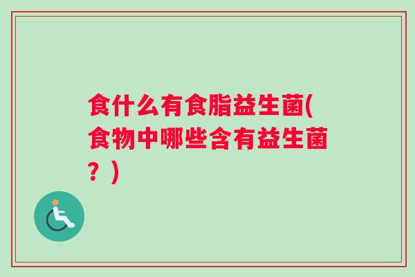 食什么有食脂益生菌(食物中哪些含有益生菌？)
