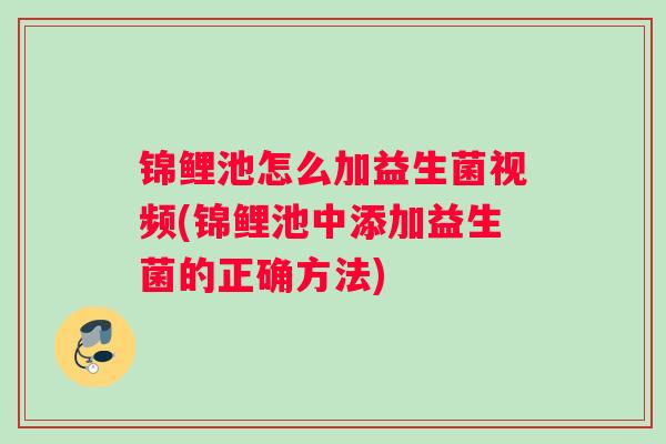 锦鲤池怎么加益生菌视频(锦鲤池中添加益生菌的正确方法)