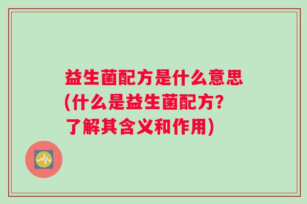 益生菌配方是什么意思(什么是益生菌配方？了解其含义和作用)
