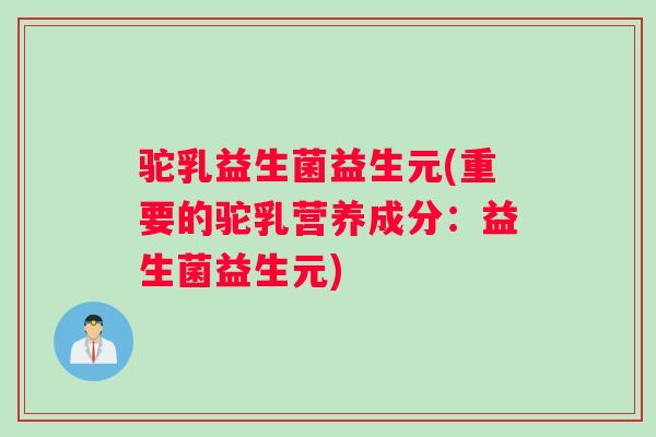 驼乳益生菌益生元(重要的驼乳营养成分：益生菌益生元)
