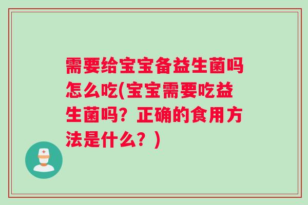 需要给宝宝备益生菌吗怎么吃(宝宝需要吃益生菌吗？正确的食用方法是什么？)