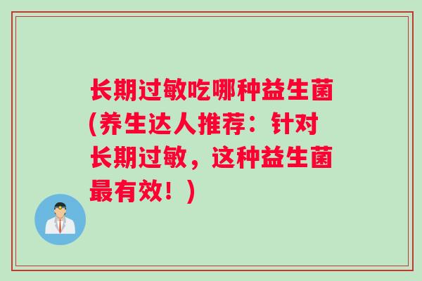 长期吃哪种益生菌(养生达人推荐：针对长期，这种益生菌有效！)