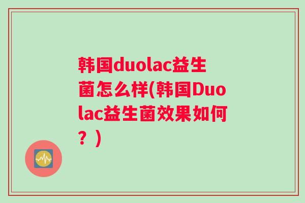 韩国duolac益生菌怎么样(韩国Duolac益生菌效果如何？)
