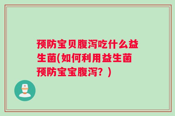 宝贝吃什么益生菌(如何利用益生菌宝宝?) 宝贝吃什么益生菌(如何利用益生菌宝宝?)