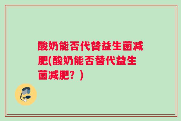 酸奶能否代替益生菌减肥(酸奶能否替代益生菌减肥？)