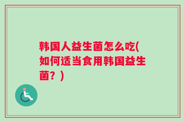 韩国人益生菌怎么吃(如何适当食用韩国益生菌？)