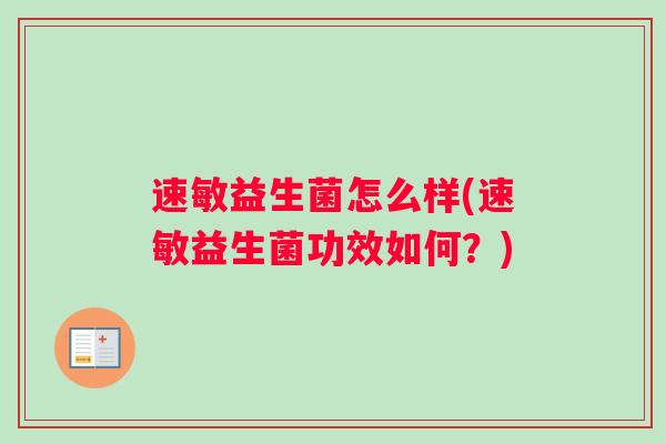 速敏益生菌怎么样(速敏益生菌功效如何？)