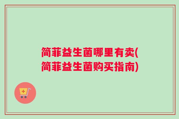简菲益生菌哪里有卖(简菲益生菌购买指南)