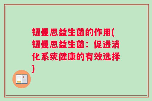 钮曼思益生菌的作用(钮曼思益生菌：促进消化系统健康的有效选择)
