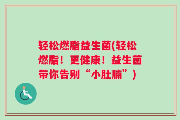 轻松燃脂益生菌(轻松燃脂！更健康！益生菌带你告别“小肚腩”)