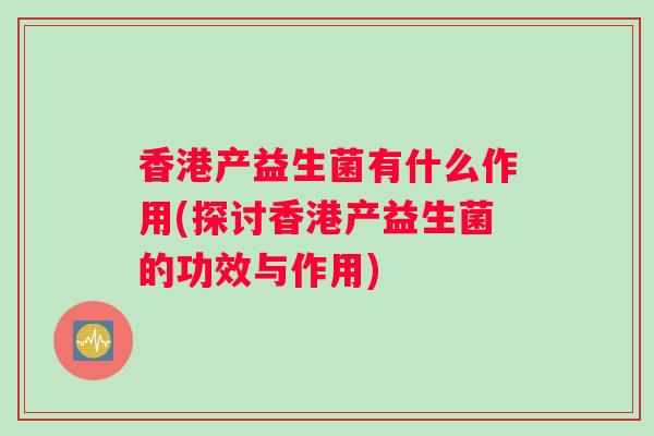 香港产益生菌有什么作用(探讨香港产益生菌的功效与作用)
