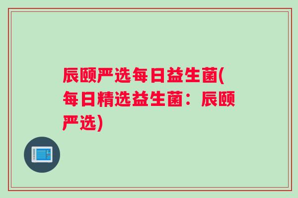 辰颐严选每日益生菌(每日精选益生菌：辰颐严选)
