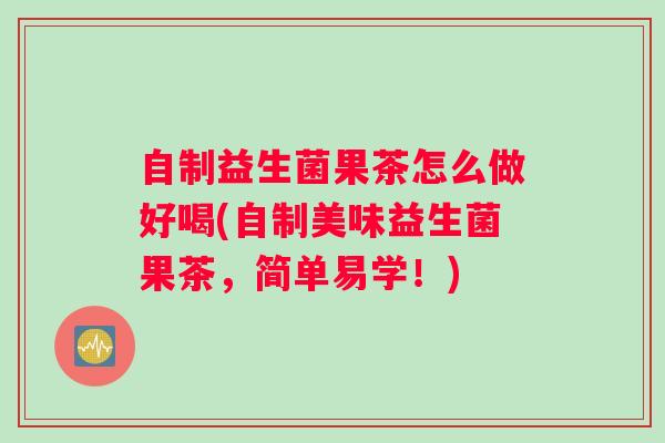 自制益生菌果茶怎么做好喝(自制美味益生菌果茶，简单易学！)