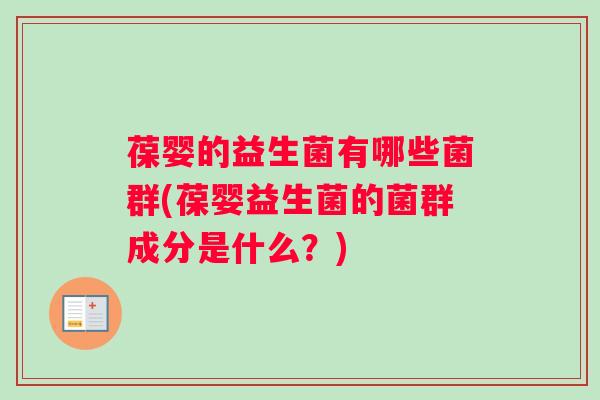 葆婴的益生菌有哪些菌群(葆婴益生菌的菌群成分是什么？)