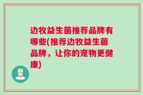 边牧益生菌推荐品牌有哪些(推荐边牧益生菌品牌，让你的宠物更健康)