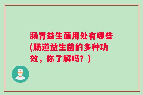 肠胃益生菌用处有哪些(肠道益生菌的多种功效，你了解吗？)