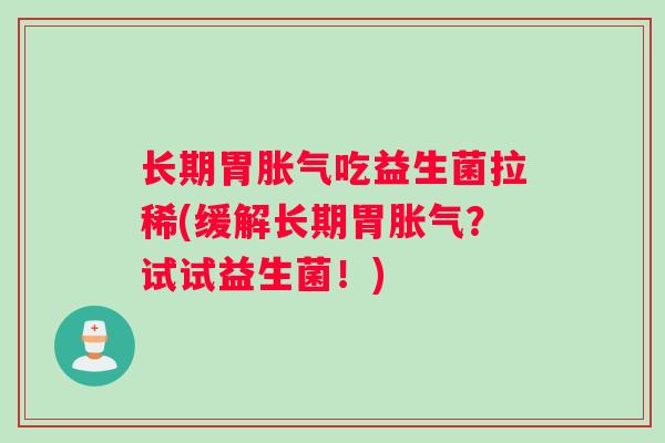 长期胃吃益生菌拉稀(缓解长期胃？试试益生菌！)