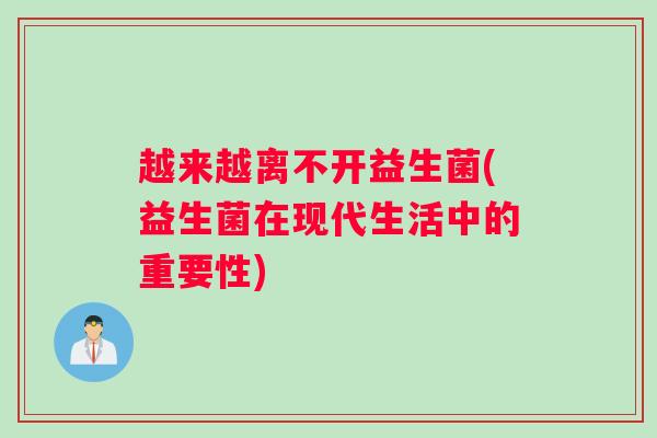 越来越离不开益生菌(益生菌在现代生活中的重要性)