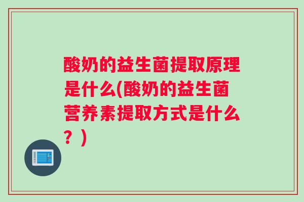 酸奶的益生菌提取原理是什么(酸奶的益生菌营养素提取方式是什么？)