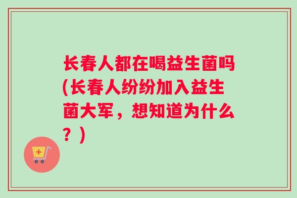 长春人都在喝益生菌吗(长春人纷纷加入益生菌大军，想知道为什么？)