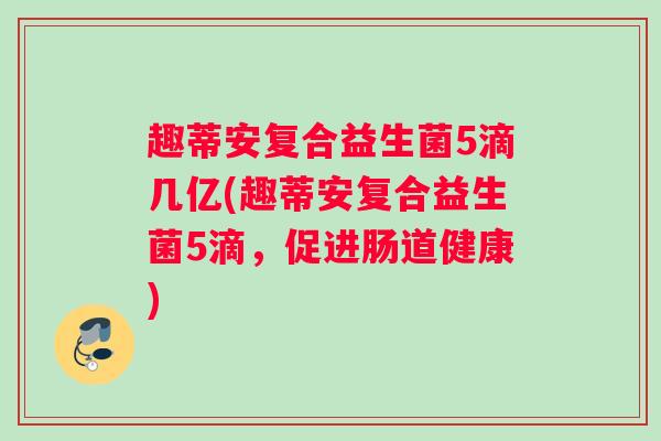 趣蒂安复合益生菌5滴几亿(趣蒂安复合益生菌5滴，促进肠道健康)