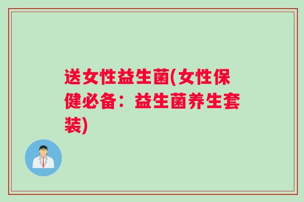 送女性益生菌(女性保健必备：益生菌养生套装)