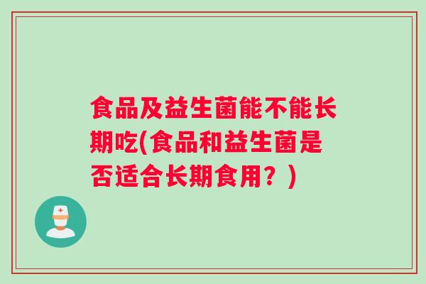食品及益生菌能不能长期吃(食品和益生菌是否适合长期食用？)