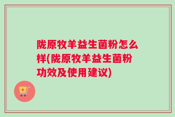陇原牧羊益生菌粉怎么样(陇原牧羊益生菌粉功效及使用建议)