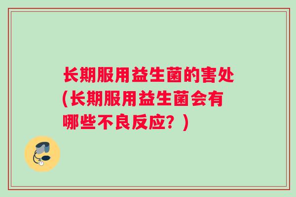 长期服用益生菌的害处(长期服用益生菌会有哪些不良反应？)