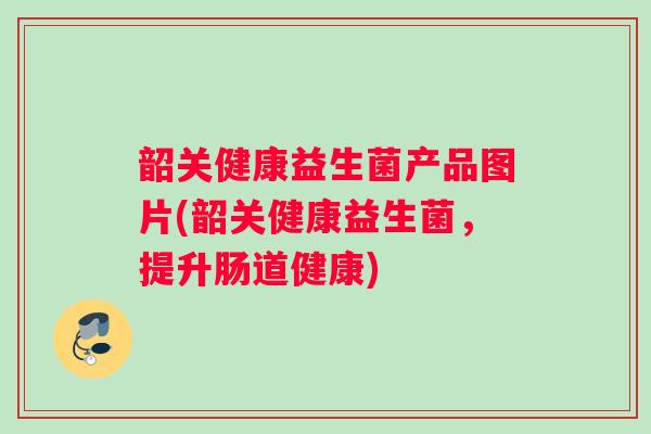 韶关健康益生菌产品图片(韶关健康益生菌，提升肠道健康)