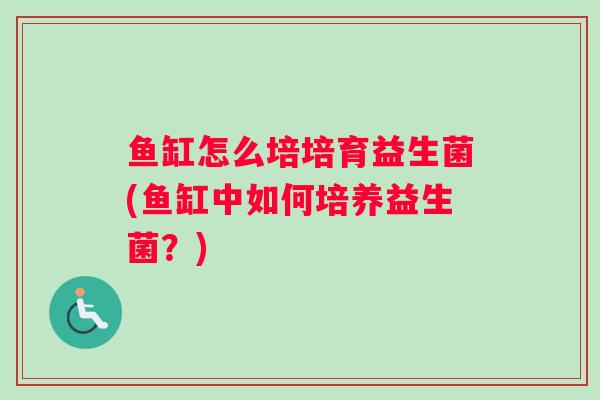 鱼缸怎么培培育益生菌(鱼缸中如何培养益生菌？)