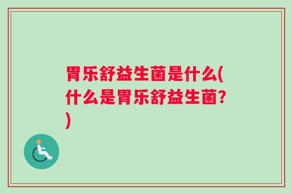 胃乐舒益生菌是什么(什么是胃乐舒益生菌？)
