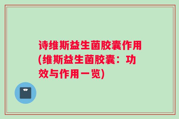 诗维斯益生菌胶囊作用(维斯益生菌胶囊：功效与作用一览)
