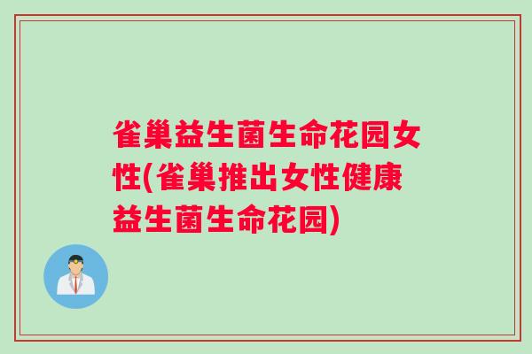 雀巢益生菌生命花园女性(雀巢推出女性健康益生菌生命花园)