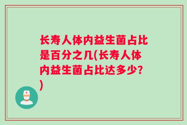 长寿人体内益生菌占比是百分之几(长寿人体内益生菌占比达多少？)