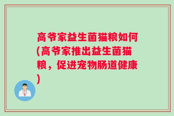 高爷家益生菌猫粮如何(高爷家推出益生菌猫粮,促进宠物肠道健康) 高爷家益生菌猫粮如何(高爷家推出益生菌猫粮,促进宠物肠道健康)