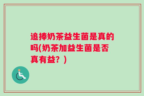 追捧奶茶益生菌是真的吗(奶茶加益生菌是否真有益？)