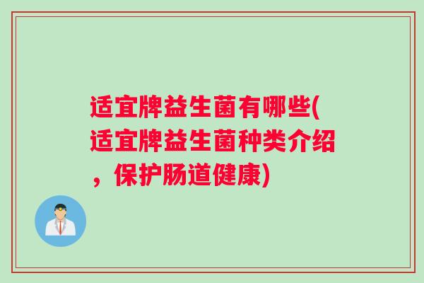 适宜牌益生菌有哪些(适宜牌益生菌种类介绍，保护肠道健康)
