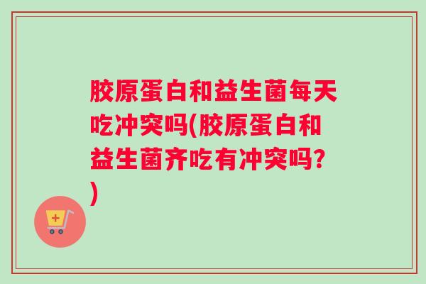 胶原蛋白和益生菌每天吃冲突吗(胶原蛋白和益生菌齐吃有冲突吗？)