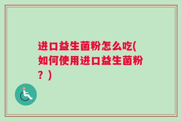 进口益生菌粉怎么吃(如何使用进口益生菌粉？)