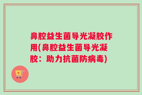 鼻腔益生菌导光凝胶作用(鼻腔益生菌导光凝胶：助力抗菌防病毒)