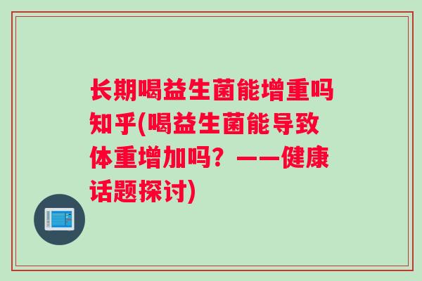 长期喝益生菌能增重吗知乎(喝益生菌能导致体重增加吗？——健康话题探讨)