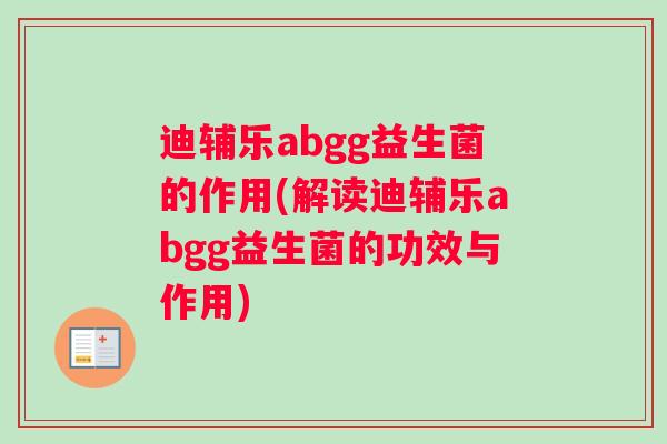 迪辅乐abgg益生菌的作用(解读迪辅乐abgg益生菌的功效与作用)