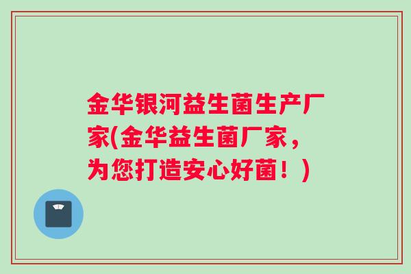 金华银河益生菌生产厂家(金华益生菌厂家，为您打造安心好菌！)